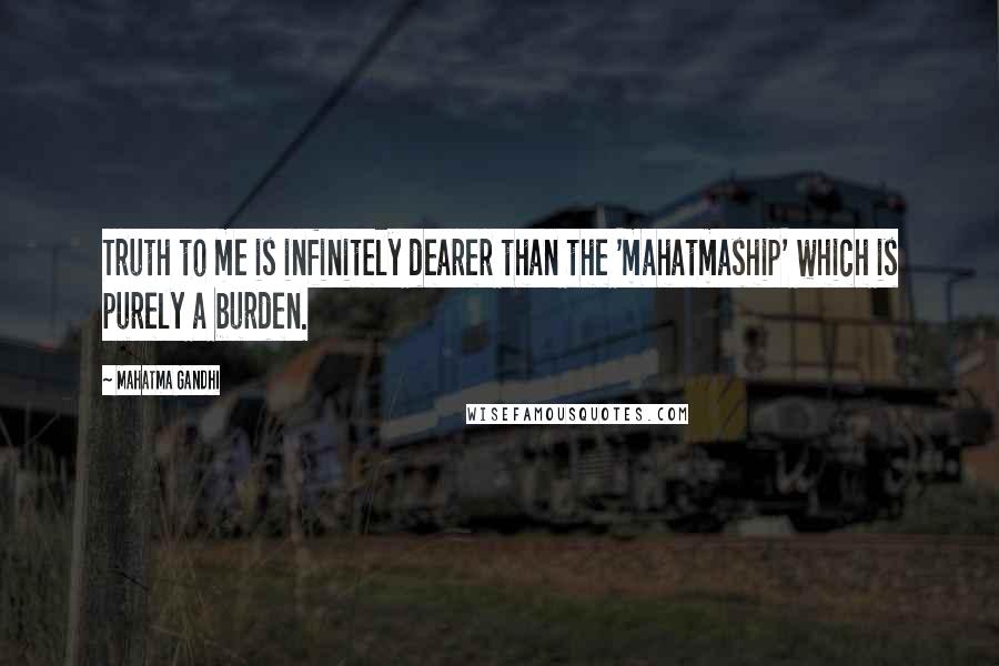 Mahatma Gandhi Quotes: Truth to me is infinitely dearer than the 'mahatmaship' which is purely a burden.