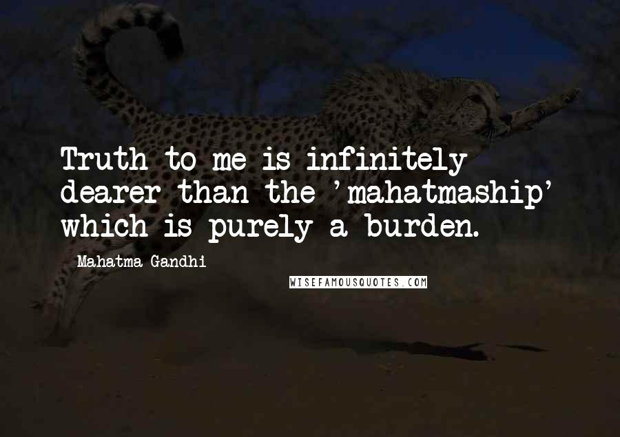 Mahatma Gandhi Quotes: Truth to me is infinitely dearer than the 'mahatmaship' which is purely a burden.