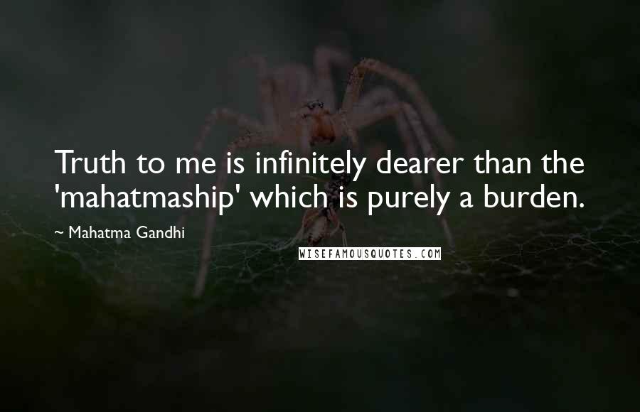 Mahatma Gandhi Quotes: Truth to me is infinitely dearer than the 'mahatmaship' which is purely a burden.