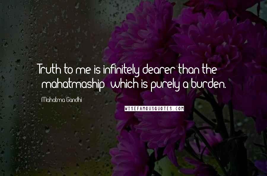 Mahatma Gandhi Quotes: Truth to me is infinitely dearer than the 'mahatmaship' which is purely a burden.