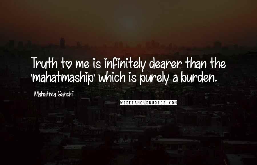 Mahatma Gandhi Quotes: Truth to me is infinitely dearer than the 'mahatmaship' which is purely a burden.