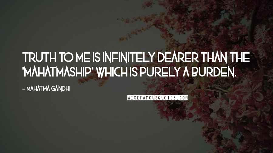 Mahatma Gandhi Quotes: Truth to me is infinitely dearer than the 'mahatmaship' which is purely a burden.