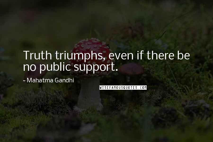 Mahatma Gandhi Quotes: Truth triumphs, even if there be no public support.