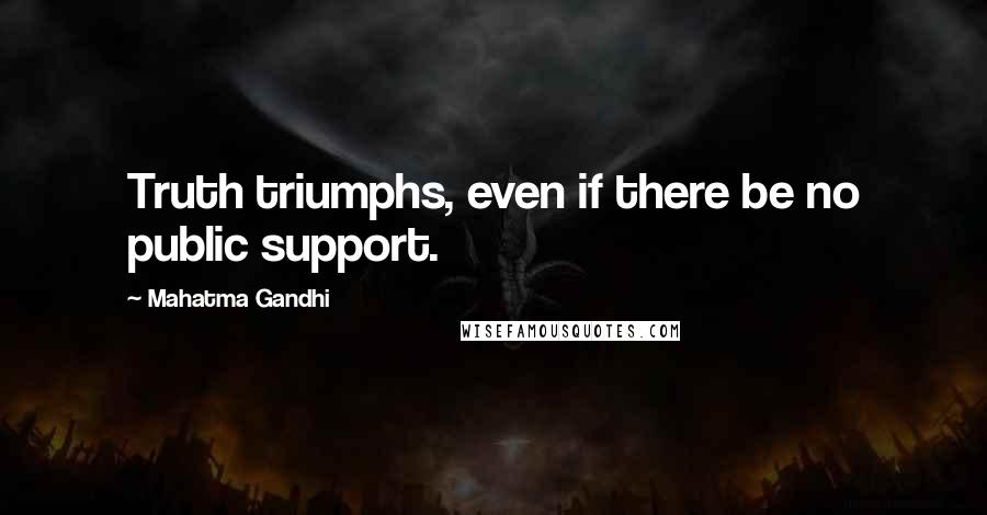 Mahatma Gandhi Quotes: Truth triumphs, even if there be no public support.