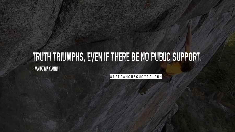 Mahatma Gandhi Quotes: Truth triumphs, even if there be no public support.