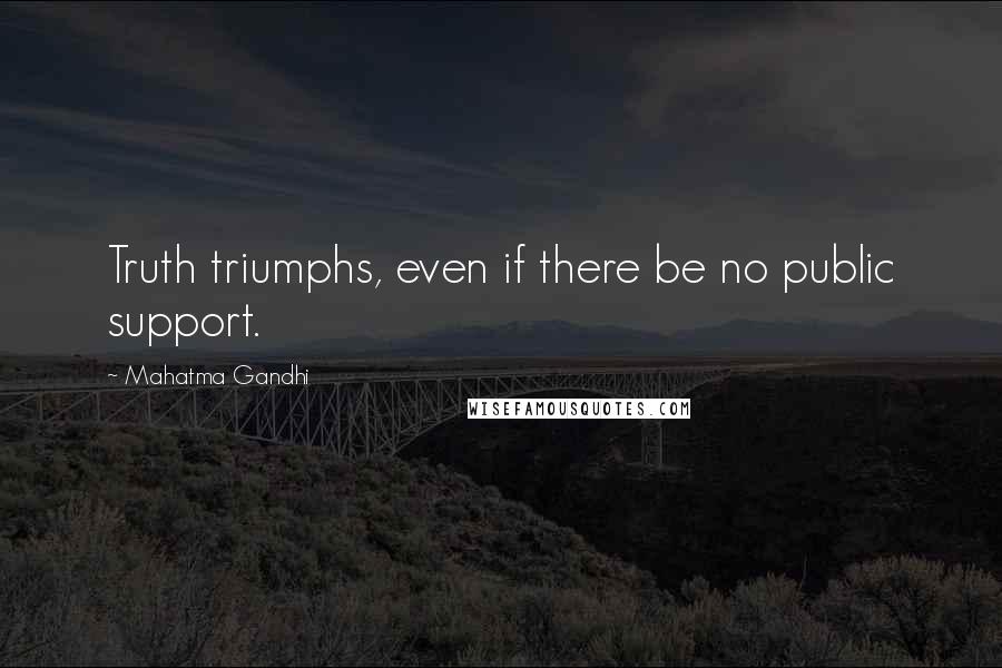 Mahatma Gandhi Quotes: Truth triumphs, even if there be no public support.