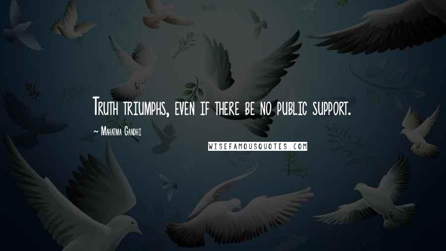 Mahatma Gandhi Quotes: Truth triumphs, even if there be no public support.