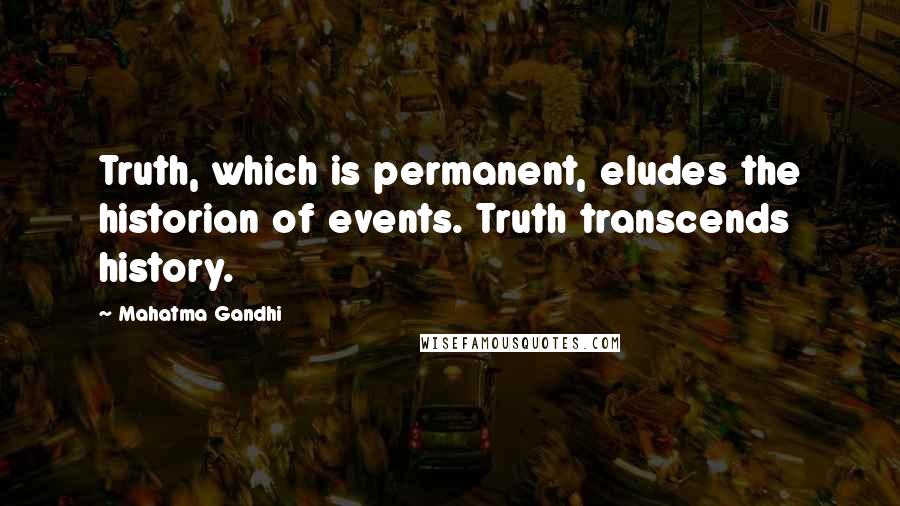 Mahatma Gandhi Quotes: Truth, which is permanent, eludes the historian of events. Truth transcends history.