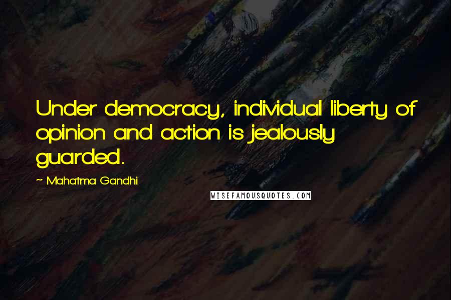 Mahatma Gandhi Quotes: Under democracy, individual liberty of opinion and action is jealously guarded.