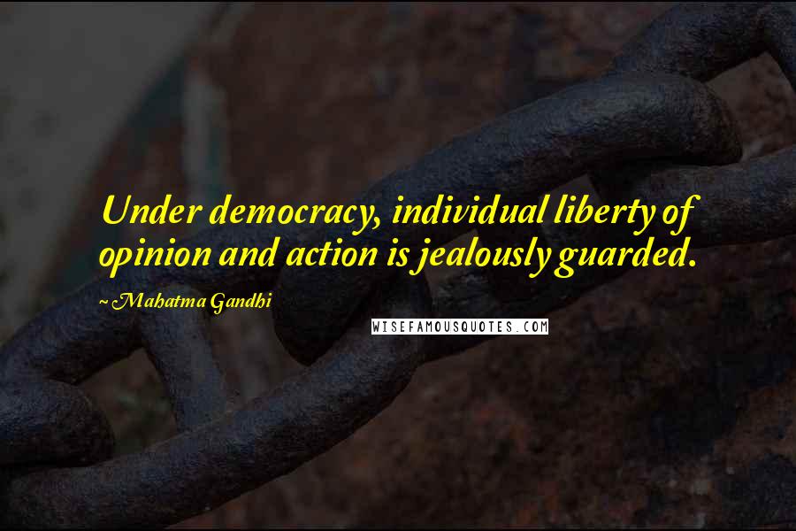 Mahatma Gandhi Quotes: Under democracy, individual liberty of opinion and action is jealously guarded.