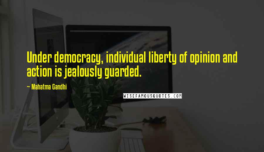 Mahatma Gandhi Quotes: Under democracy, individual liberty of opinion and action is jealously guarded.