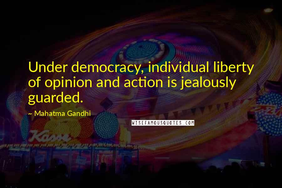 Mahatma Gandhi Quotes: Under democracy, individual liberty of opinion and action is jealously guarded.