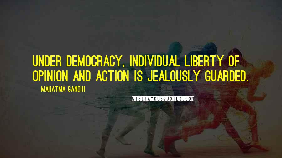 Mahatma Gandhi Quotes: Under democracy, individual liberty of opinion and action is jealously guarded.