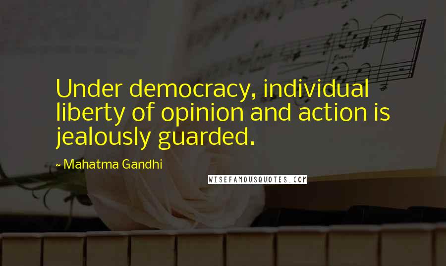 Mahatma Gandhi Quotes: Under democracy, individual liberty of opinion and action is jealously guarded.