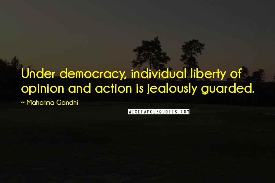 Mahatma Gandhi Quotes: Under democracy, individual liberty of opinion and action is jealously guarded.