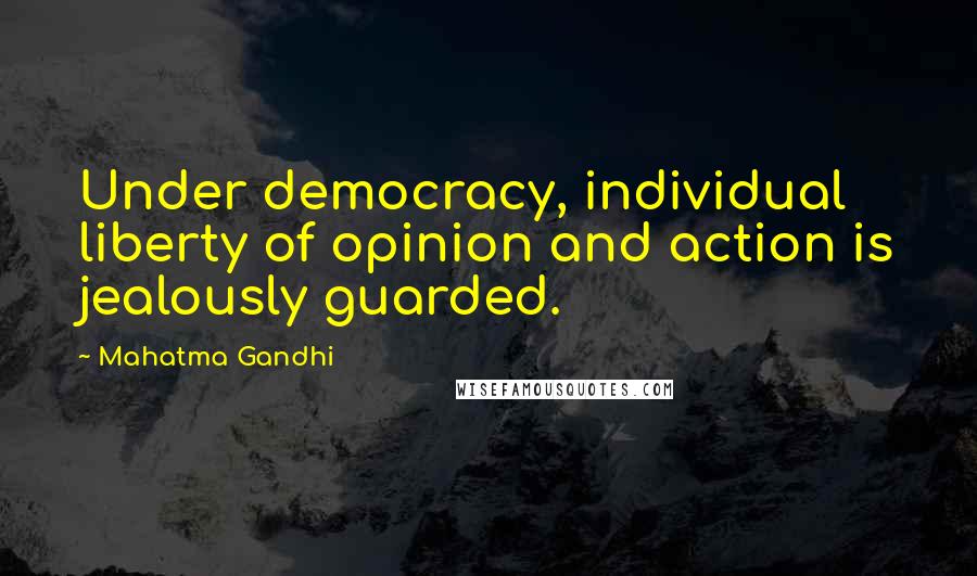 Mahatma Gandhi Quotes: Under democracy, individual liberty of opinion and action is jealously guarded.