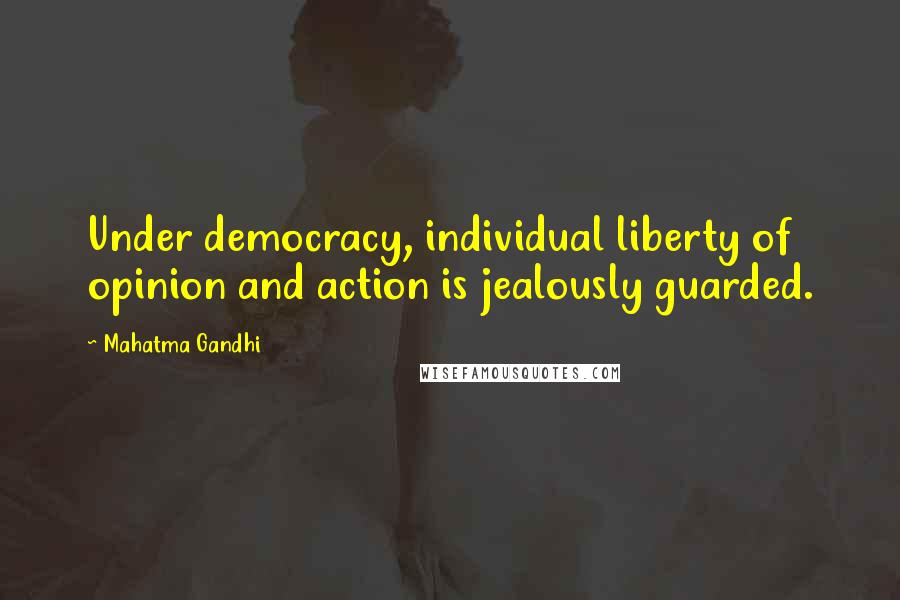 Mahatma Gandhi Quotes: Under democracy, individual liberty of opinion and action is jealously guarded.