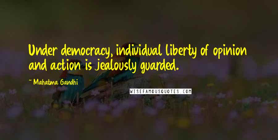 Mahatma Gandhi Quotes: Under democracy, individual liberty of opinion and action is jealously guarded.