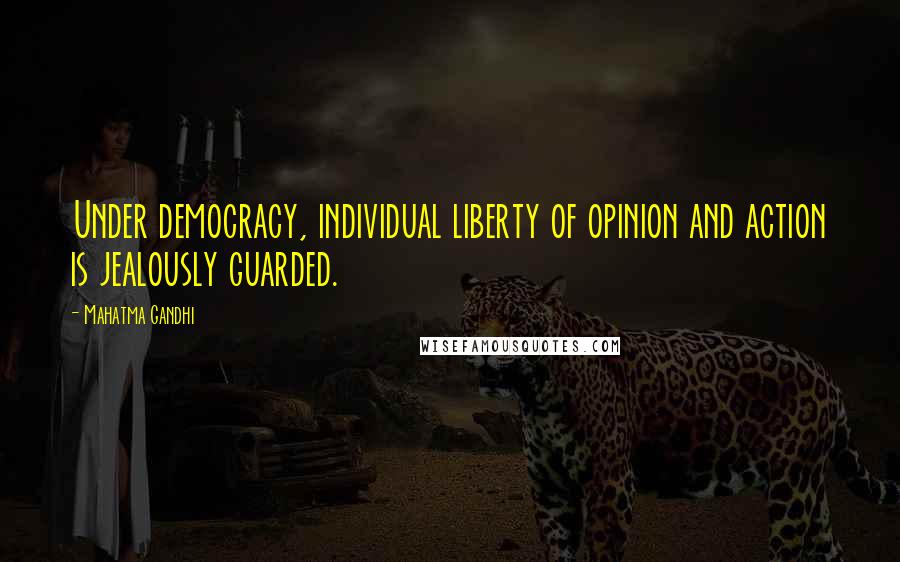 Mahatma Gandhi Quotes: Under democracy, individual liberty of opinion and action is jealously guarded.