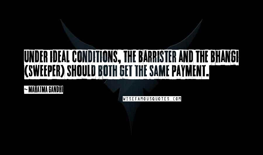 Mahatma Gandhi Quotes: Under ideal conditions, the barrister and the bhangi (sweeper) should both get the same payment.