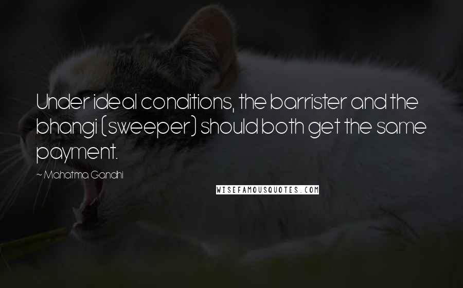 Mahatma Gandhi Quotes: Under ideal conditions, the barrister and the bhangi (sweeper) should both get the same payment.