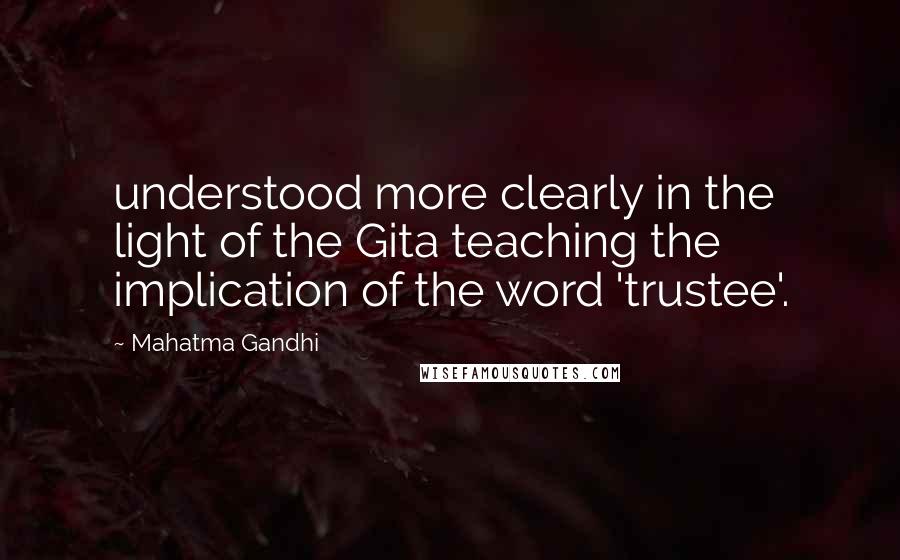 Mahatma Gandhi Quotes: understood more clearly in the light of the Gita teaching the implication of the word 'trustee'.