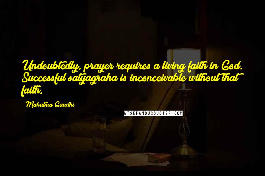 Mahatma Gandhi Quotes: Undoubtedly, prayer requires a living faith in God. Successful satyagraha is inconceivable without that faith.