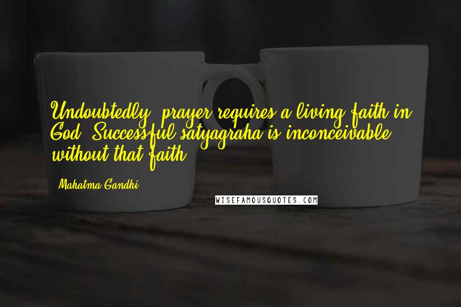 Mahatma Gandhi Quotes: Undoubtedly, prayer requires a living faith in God. Successful satyagraha is inconceivable without that faith.