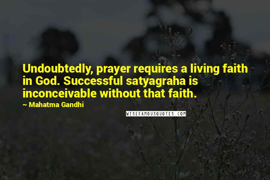 Mahatma Gandhi Quotes: Undoubtedly, prayer requires a living faith in God. Successful satyagraha is inconceivable without that faith.