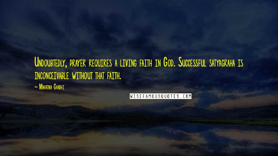 Mahatma Gandhi Quotes: Undoubtedly, prayer requires a living faith in God. Successful satyagraha is inconceivable without that faith.