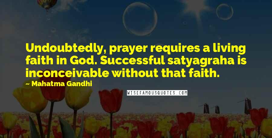 Mahatma Gandhi Quotes: Undoubtedly, prayer requires a living faith in God. Successful satyagraha is inconceivable without that faith.