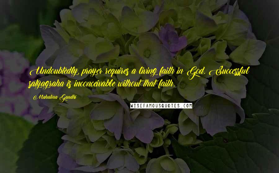 Mahatma Gandhi Quotes: Undoubtedly, prayer requires a living faith in God. Successful satyagraha is inconceivable without that faith.