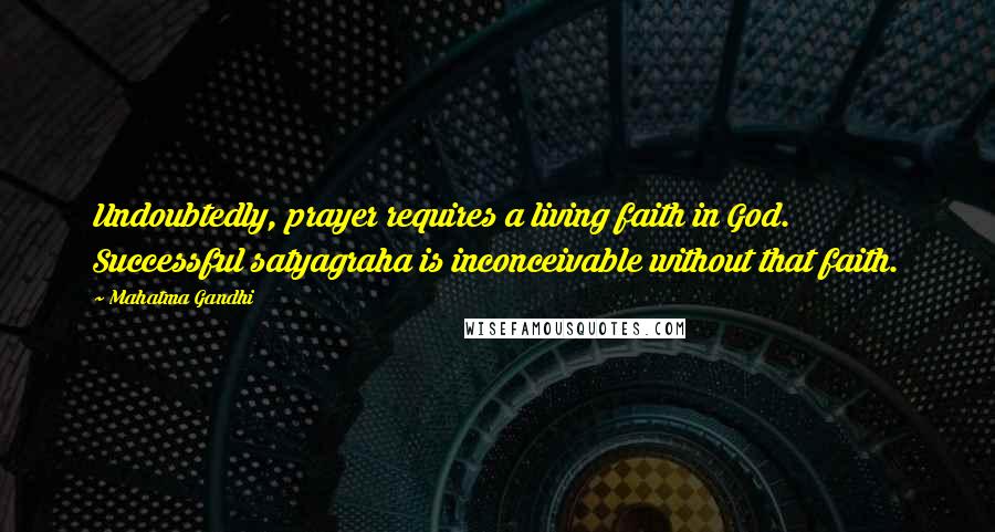 Mahatma Gandhi Quotes: Undoubtedly, prayer requires a living faith in God. Successful satyagraha is inconceivable without that faith.