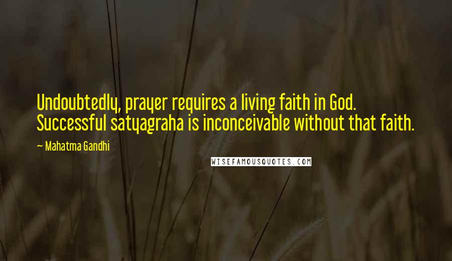 Mahatma Gandhi Quotes: Undoubtedly, prayer requires a living faith in God. Successful satyagraha is inconceivable without that faith.