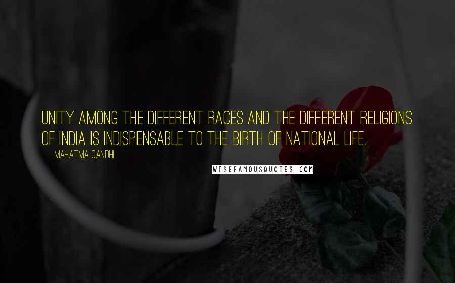 Mahatma Gandhi Quotes: Unity among the different races and the different religions of India is indispensable to the birth of national life.