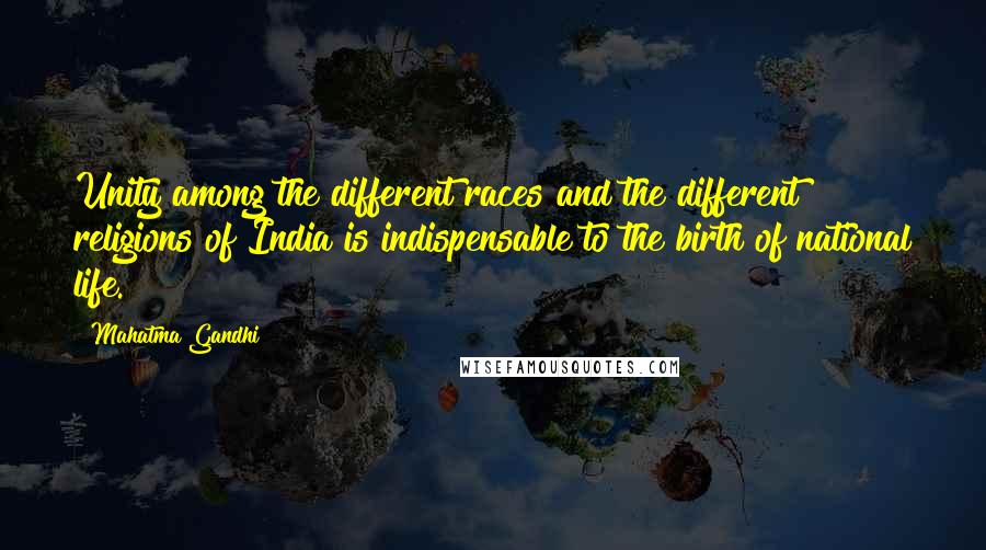 Mahatma Gandhi Quotes: Unity among the different races and the different religions of India is indispensable to the birth of national life.