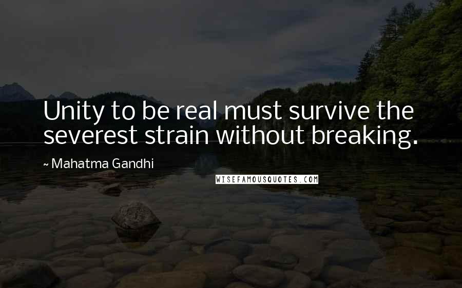 Mahatma Gandhi Quotes: Unity to be real must survive the severest strain without breaking.