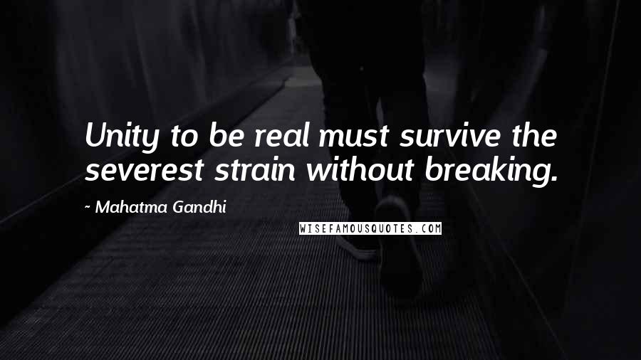 Mahatma Gandhi Quotes: Unity to be real must survive the severest strain without breaking.