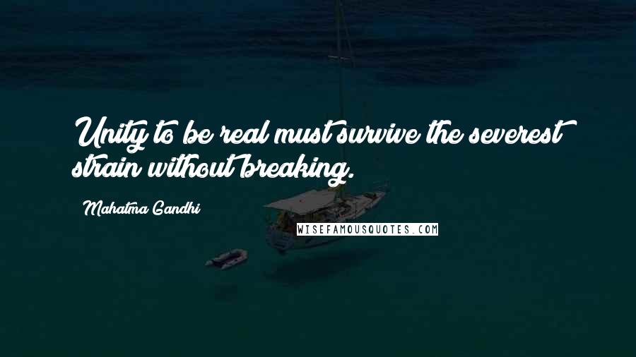 Mahatma Gandhi Quotes: Unity to be real must survive the severest strain without breaking.