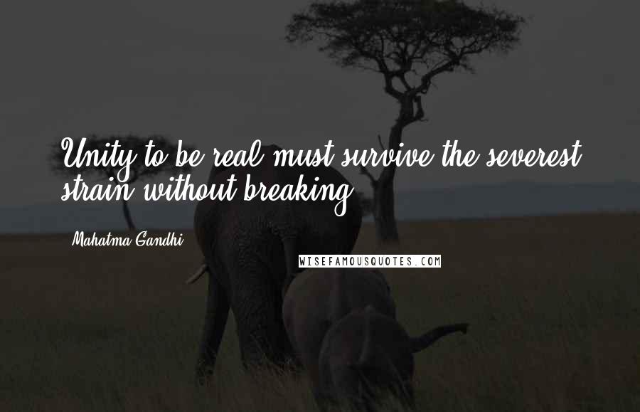 Mahatma Gandhi Quotes: Unity to be real must survive the severest strain without breaking.