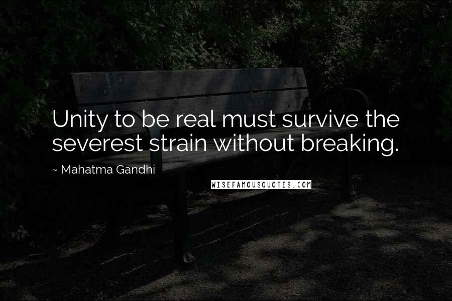 Mahatma Gandhi Quotes: Unity to be real must survive the severest strain without breaking.