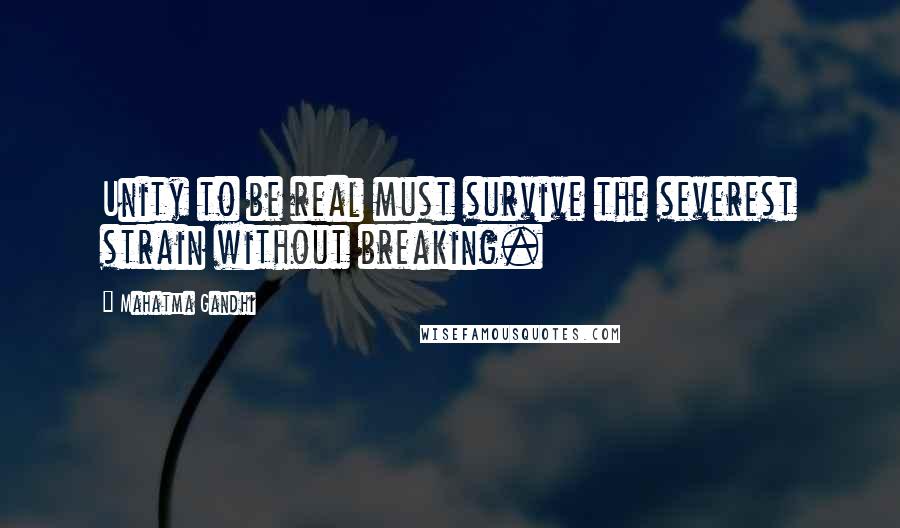 Mahatma Gandhi Quotes: Unity to be real must survive the severest strain without breaking.