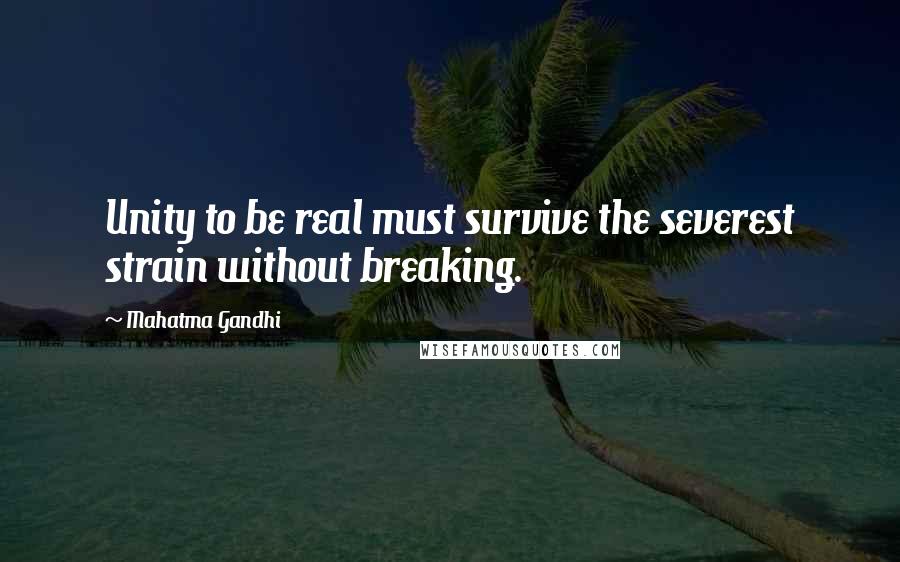 Mahatma Gandhi Quotes: Unity to be real must survive the severest strain without breaking.