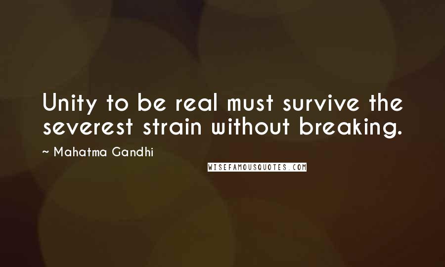 Mahatma Gandhi Quotes: Unity to be real must survive the severest strain without breaking.