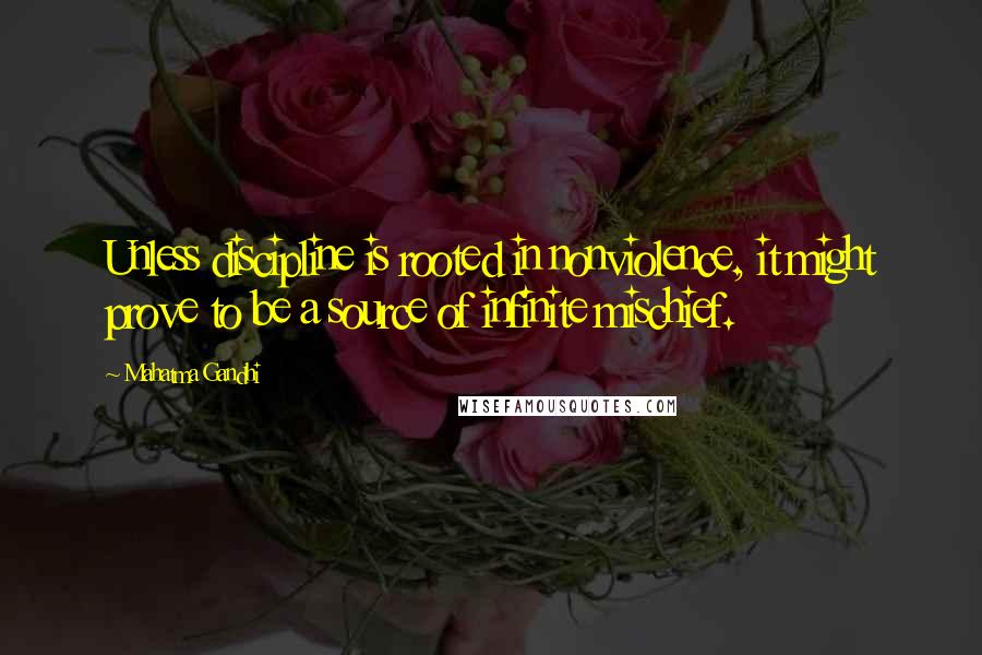 Mahatma Gandhi Quotes: Unless discipline is rooted in nonviolence, it might prove to be a source of infinite mischief.