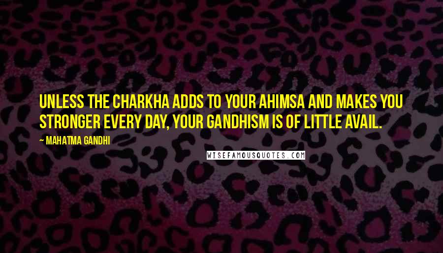 Mahatma Gandhi Quotes: Unless the charkha adds to your ahimsa and makes you stronger every day, your Gandhism is of little avail.