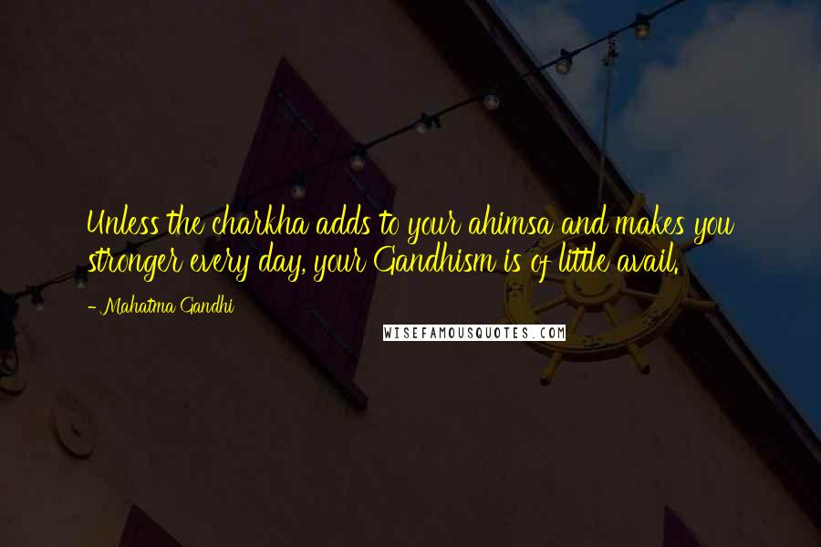 Mahatma Gandhi Quotes: Unless the charkha adds to your ahimsa and makes you stronger every day, your Gandhism is of little avail.