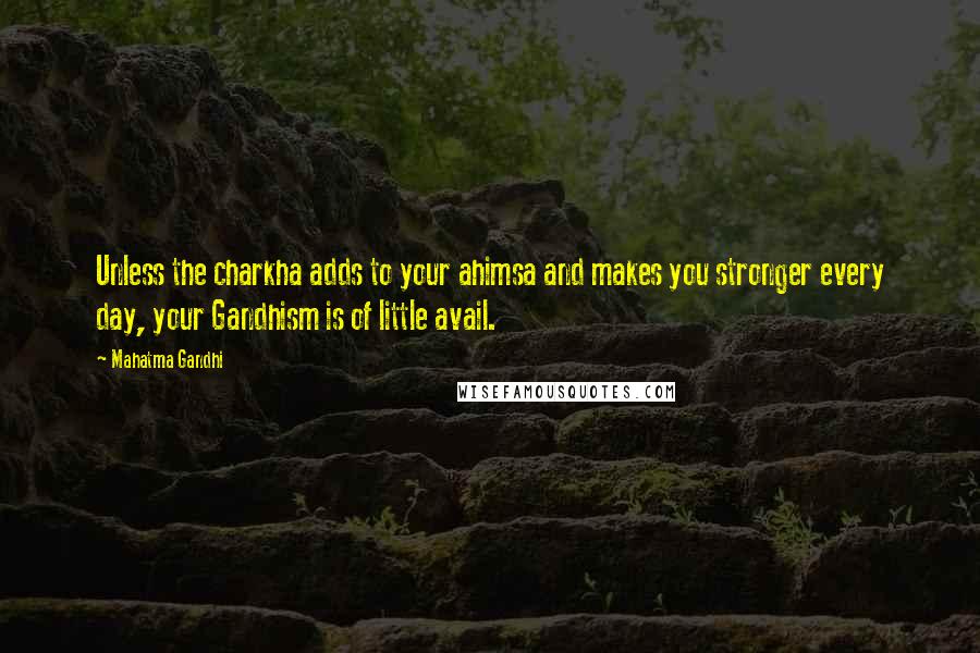 Mahatma Gandhi Quotes: Unless the charkha adds to your ahimsa and makes you stronger every day, your Gandhism is of little avail.
