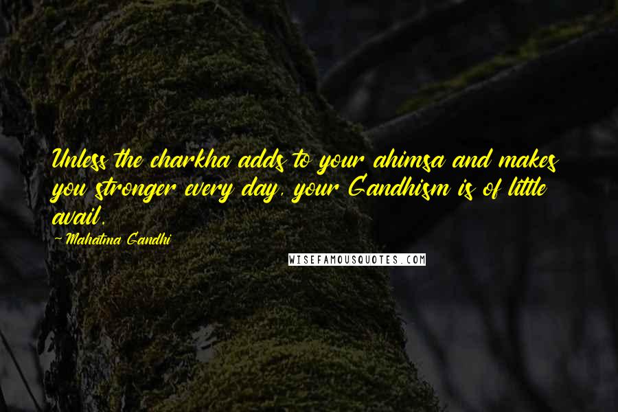 Mahatma Gandhi Quotes: Unless the charkha adds to your ahimsa and makes you stronger every day, your Gandhism is of little avail.