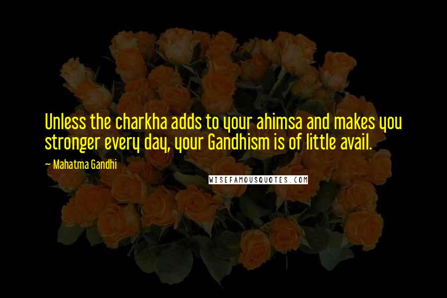 Mahatma Gandhi Quotes: Unless the charkha adds to your ahimsa and makes you stronger every day, your Gandhism is of little avail.